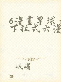 6漫画星球免费下拉式六漫画