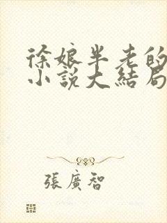 徐娘半老的销魂小说大结局免费阅读