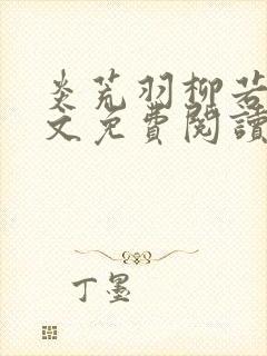 炎荒羽柳若兰全文免费阅读笔趣阁