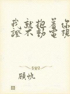 我就抱着你睡保证不动电视剧