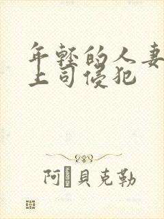 年轻的人妻被夫上司侵犯