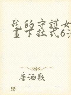 我的守护女友漫画下拉式6漫画