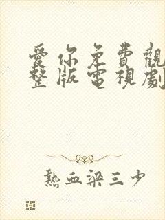 爱你免费观看完整版电视剧高清