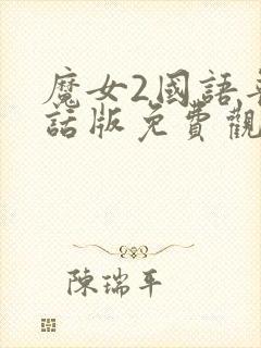 魔女2国语普通话版免费观看