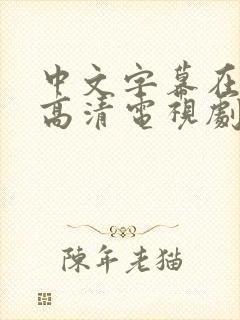 中文字幕在线看高清电视剧推荐一下