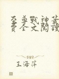 至尊战神萧尘免费全文阅读