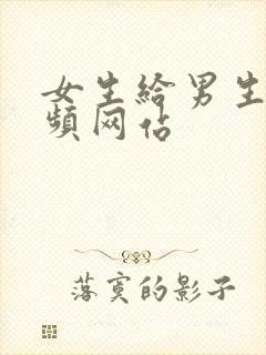 女生给男生操视频网站