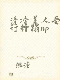 清冷美人受被强行糟蹋np封面