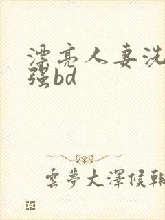 漂亮人妻洗澡被强bd