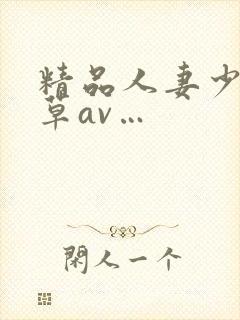 精品人妻少妇嫩草av…