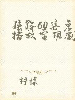 狭路60集免费播放电视剧全集在线观看