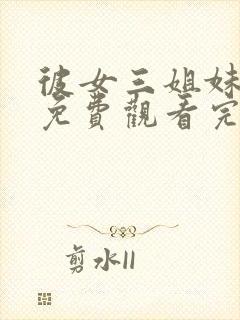 彼女三姐妹动漫免费观看完整版高清