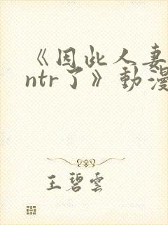 《因此人妻就被ntr了》动漫完整