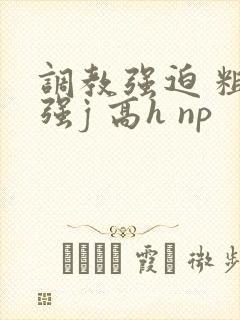 调教强迫 粗暴强j 高h np