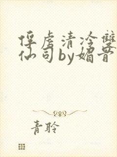 俘虏清冷双性美仙司by媚骨花