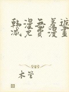 韩漫无羞遮无删减免费漫画大全