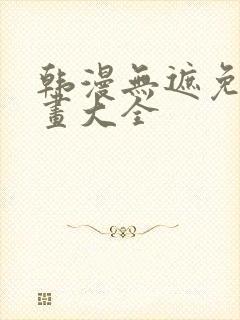 韩漫无遮免费漫画大全