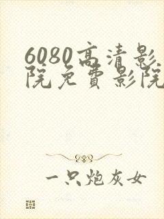 6080高清影院免费影院电视剧在线看免费版封面