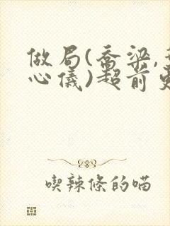 做局(乔梁,叶心仪)超前更新