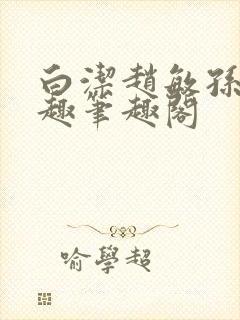 白洁赵敏孙倩笔趣笔趣阁