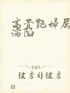 高贵艳妇屈服的沦陷