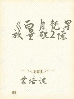 《白月梵星》播放量破2亿