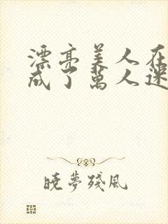 漂亮美人在恋综成了万人迷免费阅读