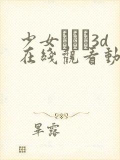 少女たちよ3d在线观看动漫第四集