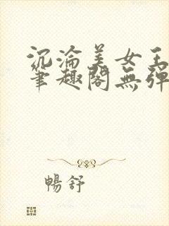 沉沦美女王筱涵笔趣阁无弹窗阅读