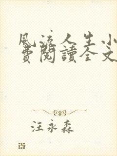 风流人生小说免费阅读全文无弹窗