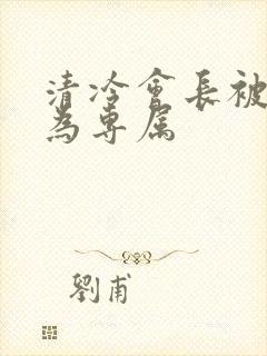 清冷会长被调教为专属