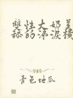 双性大奶美人被舔的涕泪横流