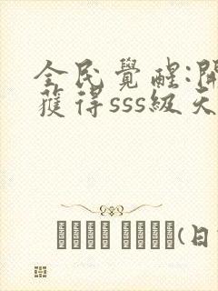 全民觉醒:开局获得sss级天赋l小说