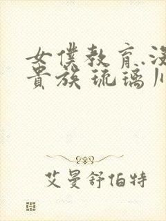 女仆教育.没落贵族 琉璃川椿 2