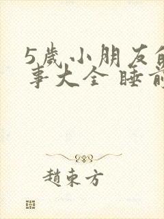 5岁小朋友的故事大全 睡前故事