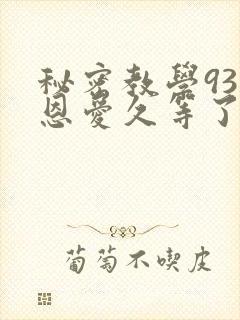 秘密教学93话恩爱久等了