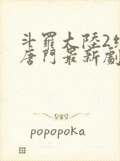 斗罗大陆2绝世唐门最新剧情