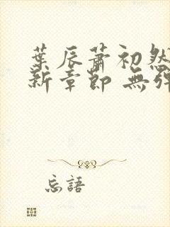 叶辰萧初然 最新章节 无弹窗封面