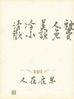 清冷美人被迫承欢小说免费阅读全文