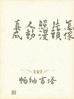 真人照片怎么变成动漫头像