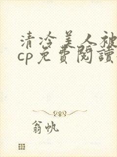 清冷美人被暴君cp免费阅读全文