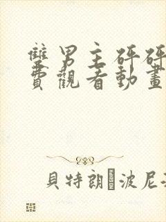 双男主砰砰砰免费观看动画