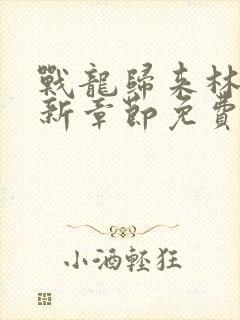 战龙归来林北最新章节免费阅读