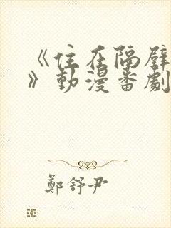 《住在隔壁的他》动漫番剧全集免费