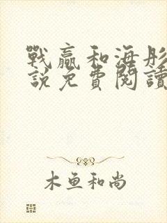 战赢和海彤的小说免费阅读无弹窗