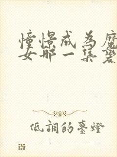 憧憬成为魔法少女哪一集变态