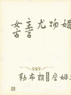 女主尤物媚骨的古言