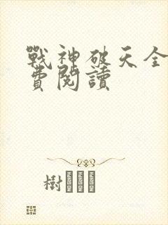 战神破天全文免费阅读