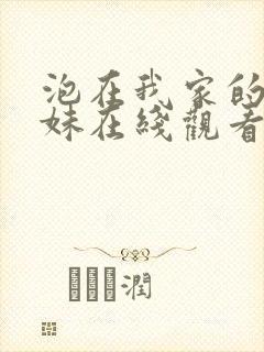 泡在我家的的辣妹在线观看