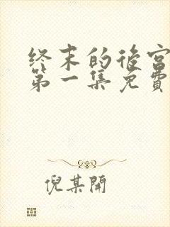 终末的后宫原版第一集免费观看全集动漫